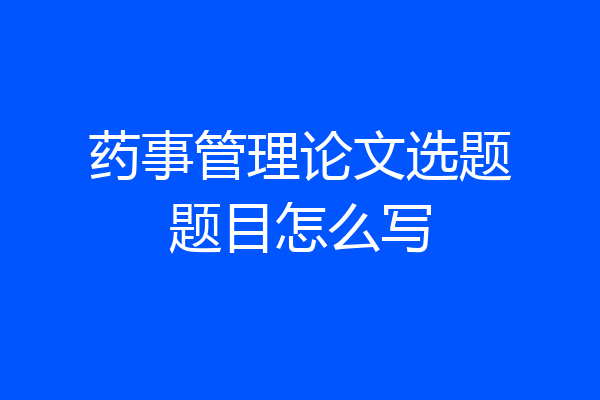 药事管理论文选题题目怎么写