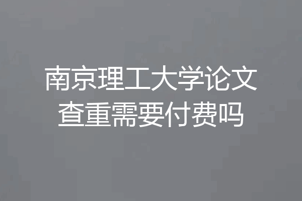 南京理工大学论文查重需要付费吗