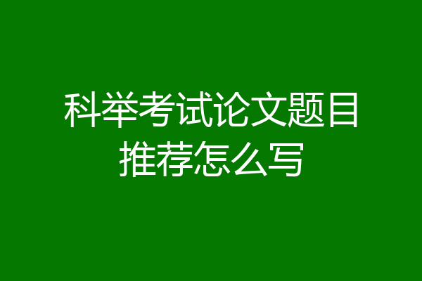 科举考试论文题目推荐怎么写