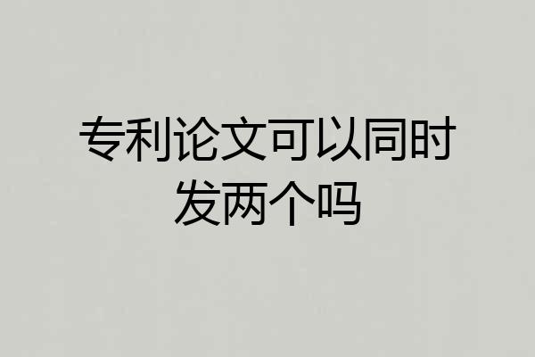 专利论文可以同时发两个吗