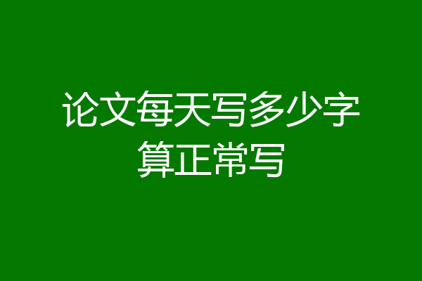 论文每天写多少字算正常写
