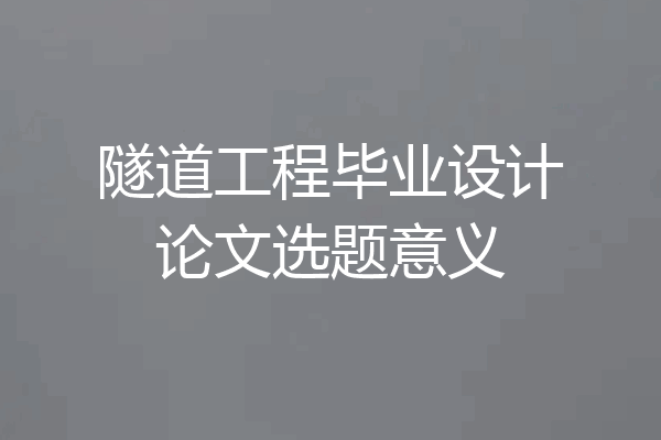 隧道工程毕业设计论文选题意义