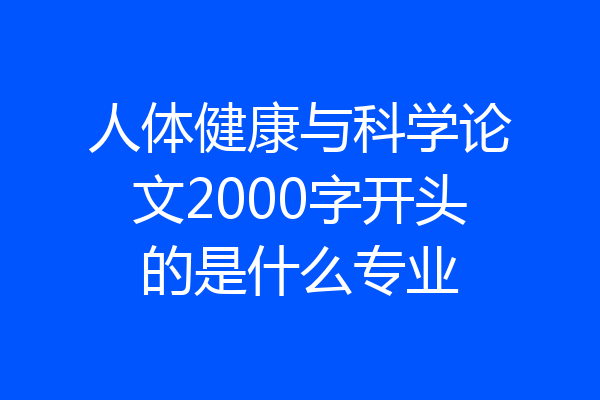 人体健康与科学论文2000字开头的是什么专业