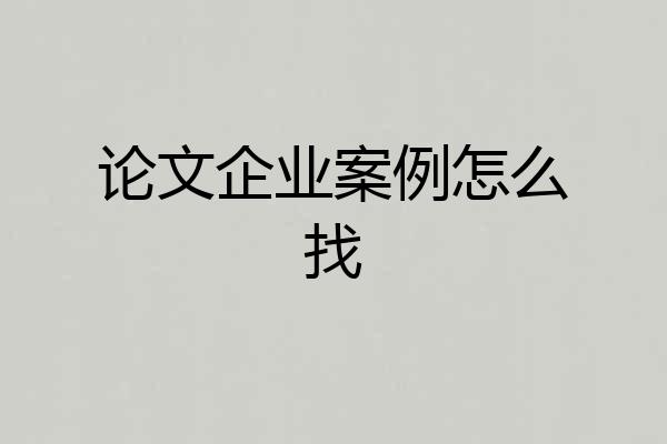 论文企业案例怎么找