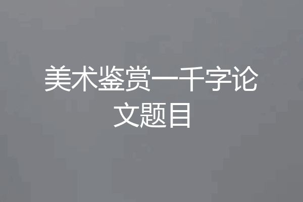 美术鉴赏一千字论文题目