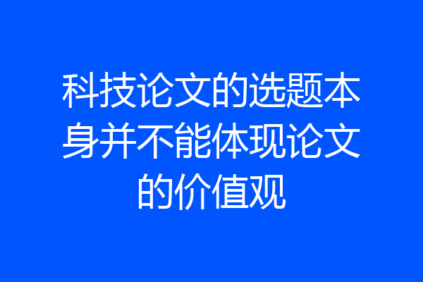 科技论文的选题本身并不能体现论文的价值观