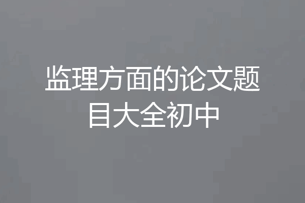 监理方面的论文题目大全初中