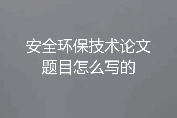 安全环保技术论文题目怎么写的