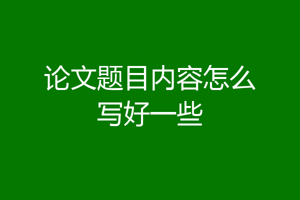 论文题目内容怎么写好一些