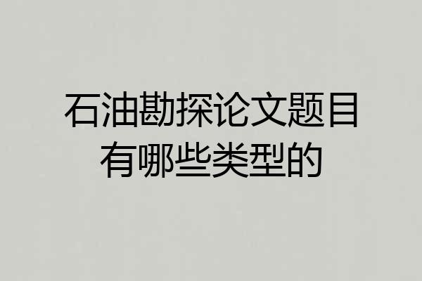 石油勘探论文题目有哪些类型的