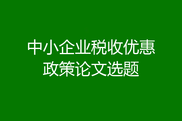中小企业税收优惠政策论文选题