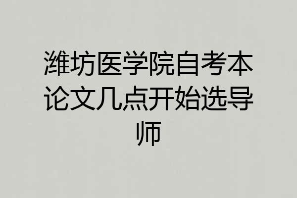 潍坊医学院自考本论文几点开始选导师