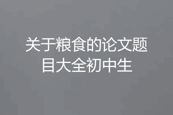 关于粮食的论文题目大全初中生