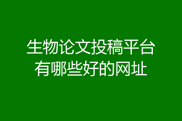生物论文投稿平台有哪些好的网址
