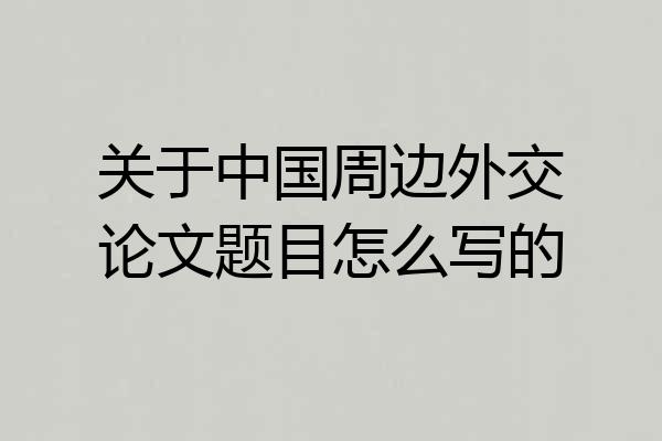 关于中国周边外交论文题目怎么写的