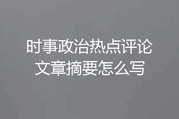 时事政治热点评论文章摘要怎么写