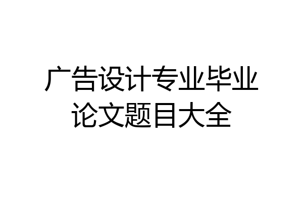 广告设计专业毕业论文题目大全