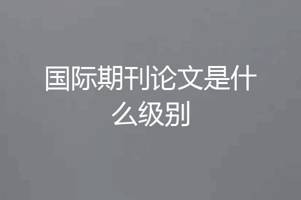 国际期刊论文是什么级别