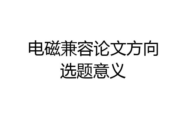 电磁兼容论文方向选题意义