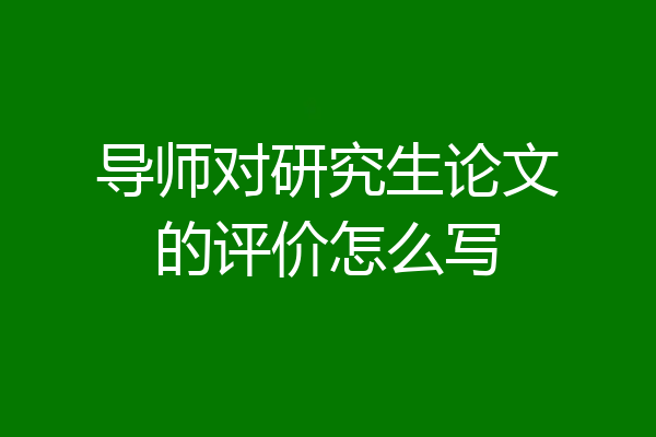导师对研究生论文的评价怎么写