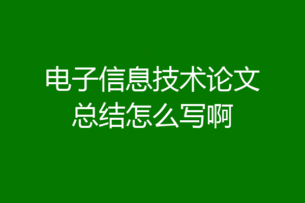电子信息技术论文总结怎么写啊