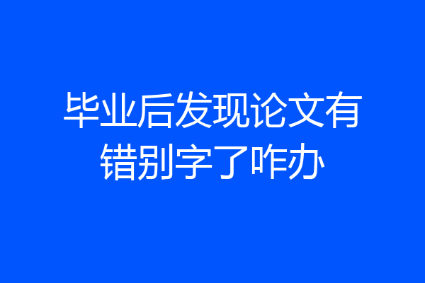 毕业后发现论文有错别字了咋办