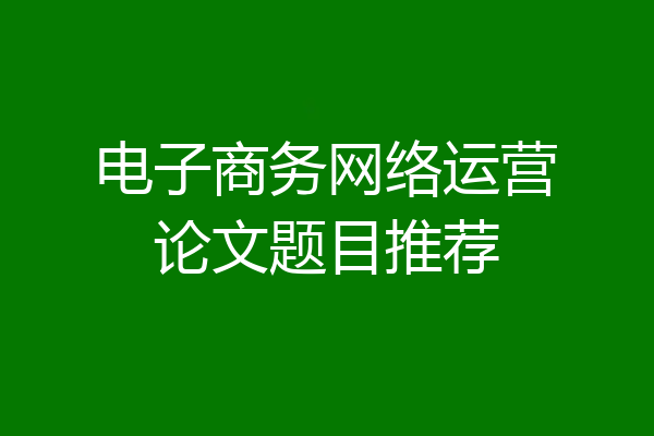 电子商务网络运营论文题目推荐