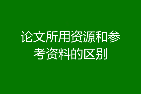 论文所用资源和参考资料的区别