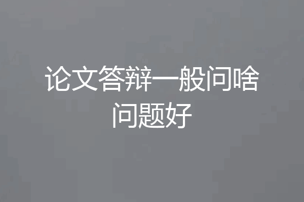 论文答辩一般问啥问题好