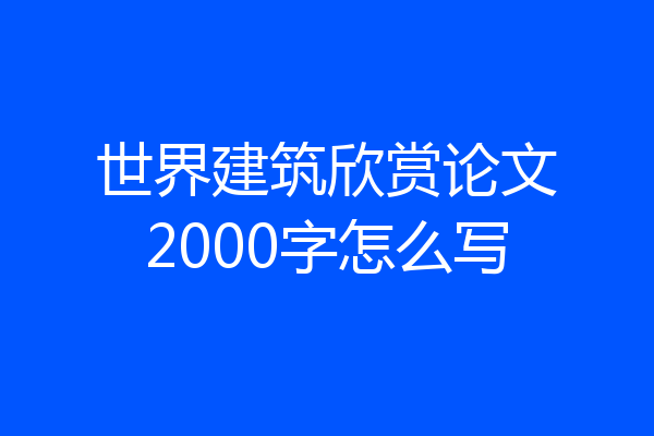 世界建筑欣赏论文2000字怎么写