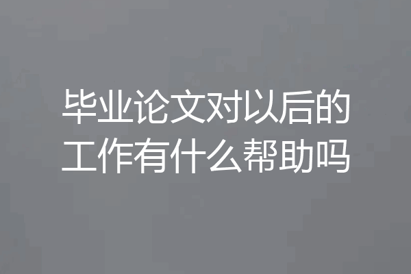毕业论文对以后的工作有什么帮助吗