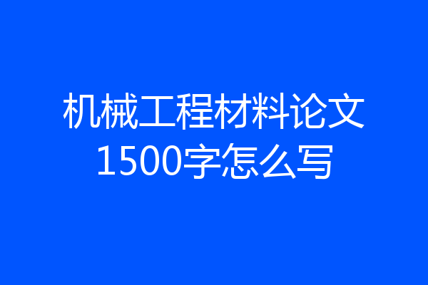 机械工程材料论文1500字怎么写