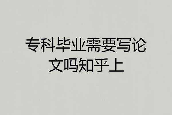 专科毕业需要写论文吗知乎上