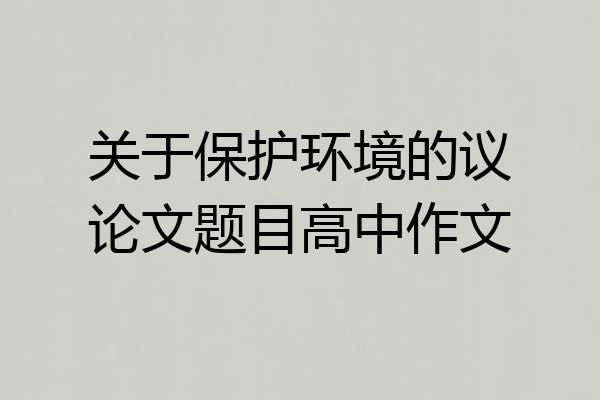 关于保护环境的议论文题目高中作文