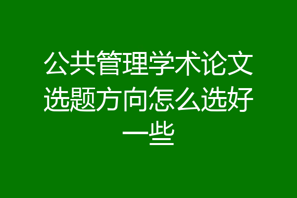 公共管理学术论文选题方向怎么选好一些