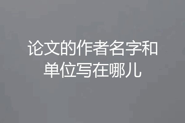 论文的作者名字和单位写在哪儿