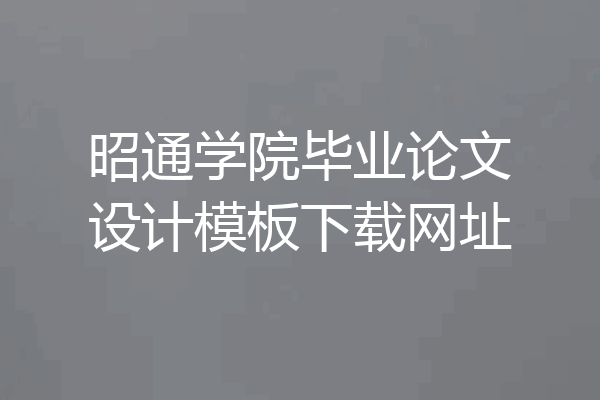 昭通学院毕业论文设计模板下载网址