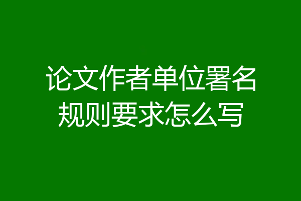 论文作者单位署名规则要求怎么写
