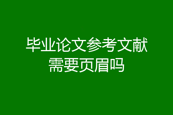毕业论文参考文献需要页眉吗