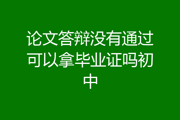论文答辩没有通过可以拿毕业证吗初中