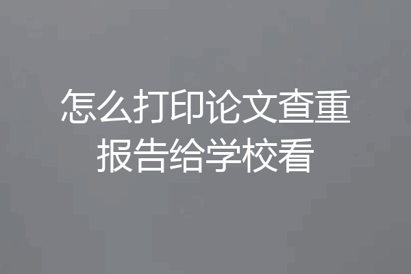 怎么打印论文查重报告给学校看