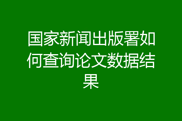 国家新闻出版署如何查询论文数据结果