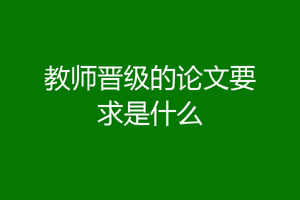 教师晋级的论文要求是什么