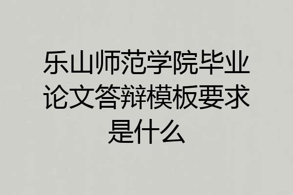 乐山师范学院毕业论文答辩模板要求是什么