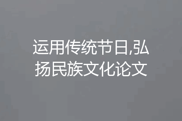 运用传统节日,弘扬民族文化论文