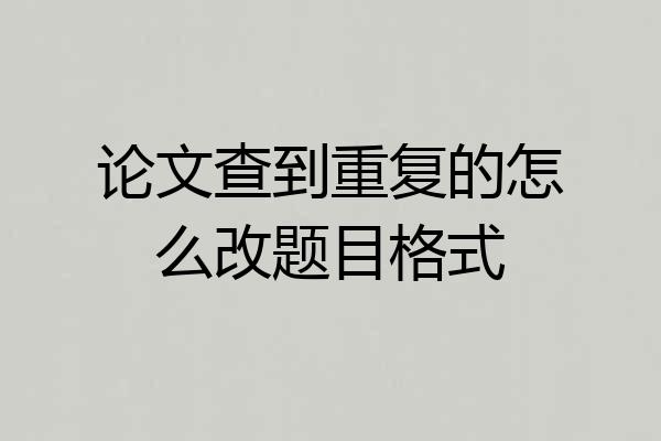 论文查到重复的怎么改题目格式