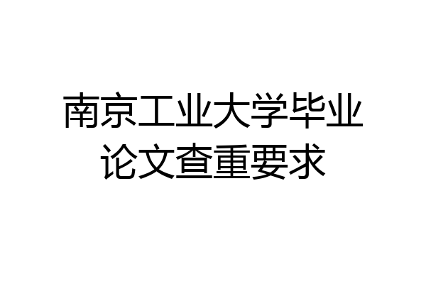 南京工业大学毕业论文查重要求