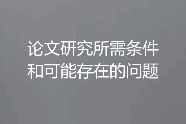 论文研究所需条件和可能存在的问题