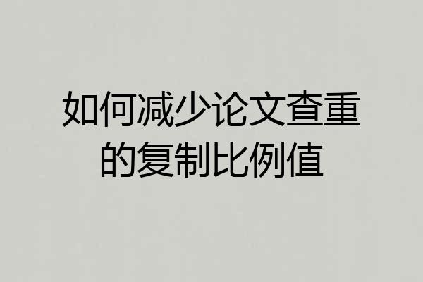 如何减少论文查重的复制比例值
