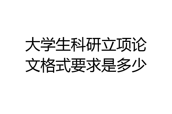 大学生科研立项论文格式要求是多少